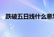 跌破五日线什么意思 跌破五日线什么意思