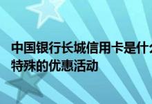 中国银行长城信用卡是什么样子 中国银行长城信用卡有哪些特殊的优惠活动