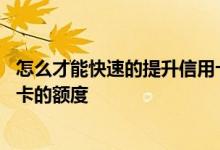 怎么才能快速的提升信用卡额度 我想知道如何快速提升信用卡的额度