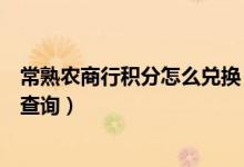 常熟农商行积分怎么兑换（常熟农商银行信用卡的积分如何查询）