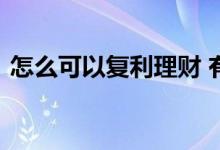 怎么可以复利理财 有什么方法可以复利理财