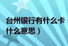 台州银行有什么卡（台州银行信用卡的账单是什么意思）