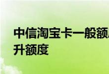 中信淘宝卡一般额度多少 中信淘宝卡怎么提升额度
