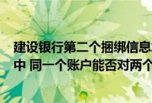 建设银行第二个捆绑信息怎么消除 建设银行：在E家亲服务中 同一个账户能否对两个以上的其他人发出授权