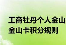 工商牡丹个人金山卡费用说明 工商牡丹个人金山卡积分规则