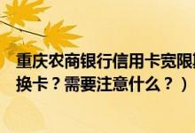 重庆农商银行信用卡宽限期（重庆农商银行信用卡到期怎么换卡？需要注意什么？）