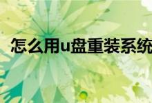 怎么用u盘重装系统（怎么用u盘重装系统）