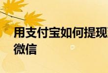 用支付宝如何提现到微信 支付宝如何提现到微信