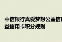 中信银行真爱梦想公益信用卡费用说明 中信银行真爱梦想公益信用卡积分规则