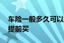 车险一般多久可以提前买 车险一般多久可以提前买