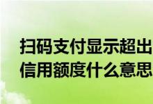 扫码支付显示超出当日额度 信用卡超出当日信用额度什么意思
