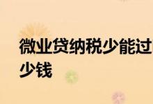 微业贷纳税少能过吧 微业贷要求年纳税额多少钱
