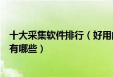 十大采集软件排行（好用的数据采集软件推荐信息采集软件有哪些）