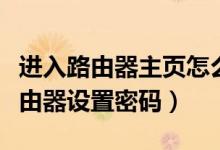 进入路由器主页怎么样设置密码（如何进入路由器设置密码）