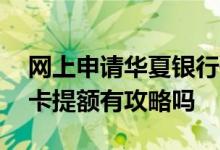网上申请华夏银行信用卡提额 华夏银行信用卡提额有攻略吗