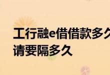 工行融e借借款多久通过 工行融e借秒拒再申请要隔多久