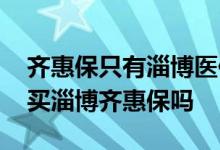 齐惠保只有淄博医保可以入吗 有医保还需要买淄博齐惠保吗