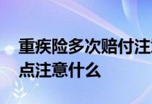 重疾险多次赔付注意什么 重疾险多次赔付重点注意什么