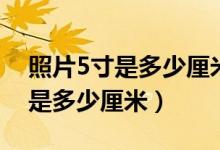 照片5寸是多少厘米乘以多少厘米（照片5寸是多少厘米）