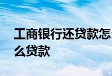 工商银行还贷款怎么操作 请问工商银行有什么贷款