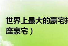 世界上最大的豪宅排行榜（占地面积最大的十座豪宅）