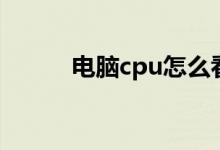 电脑cpu怎么看（电脑cpu详解）