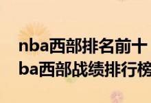 nba西部排名前十（nba最新西部球队排名nba西部战绩排行榜）