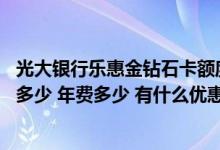 光大银行乐惠金钻石卡额度 光大乐惠金信用卡钻石卡额度是多少 年费多少 有什么优惠特色