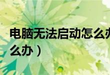 电脑无法启动怎么办win10（电脑无法启动怎么办）