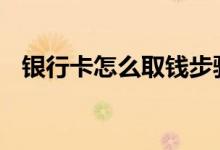 银行卡怎么取钱步骤视频 银行卡怎么取钱