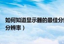 如何知道显示器的最佳分辨率（如何确定液晶显示屏的最佳分辨率）