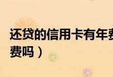 还贷的信用卡有年费么（上饶银行信用卡有年费吗）