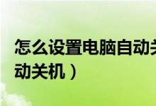 怎么设置电脑自动关机重启（怎么设置电脑自动关机）