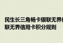 民生长三角畅卡银联无界信用卡费用说明 民生长三角畅卡银联无界信用卡积分规则