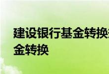 建设银行基金转换规则 建设银行：什么是基金转换