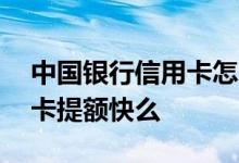中国银行信用卡怎么样提额快 中国银行信用卡提额快么