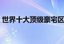 世界十大顶级豪宅区（居住者都是顶级富豪）