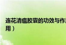 连花清瘟胶囊的功效与作用成分（连花清瘟胶囊的功效与作用）
