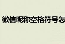 微信昵称空格符号怎么打（空格符号怎么打）