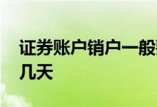 证券账户销户一般要多久 证券账户销户需要几天