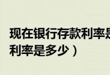 现在银行存款利率是多少广州（现在银行存款利率是多少）