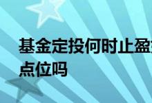 基金定投何时止盈好 定投基金止盈用看大盘点位吗