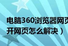 电脑360浏览器网页打不开（电脑浏览器打不开网页怎么解决）