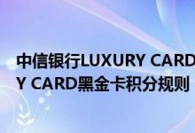 中信银行LUXURY CARD黑金卡费用说明 中信银行LUXURY CARD黑金卡积分规则