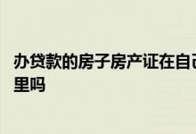 办贷款的房子房产证在自己手里吗 贷款的房产证是在自己手里吗