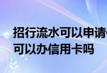 招行流水可以申请信用卡吗 招行用银行流水可以办信用卡吗