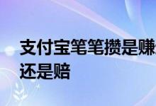 支付宝笔笔攒是赚还是赔 支付宝笔笔攒是赚还是赔