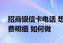 招商银信卡电话 想要了解招商银信用卡的消费明细 如何做