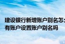 建设银行新增账户别名怎么填写 建设银行：我可以对名下所有账户设置账户别名吗