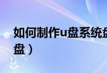 如何制作u盘系统盘（如何制作u盘系统安装盘）